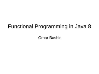 Functional Programming in Java 8
Omar Bashir
 