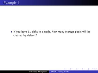 Example 1
If you have 11 disks in a node, how many storage pools will be
created by default?
Selvaraaju Murugesan MapR Learning Guide
 