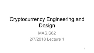 Cryptocurrency Engineering and
Design
MAS.S62
2/7/2018 Lecture 1
1
 
