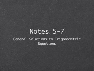 Notes 5-7
General Solutions to Trigonometric
             Equations