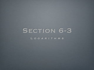 Section 6-3
 L o g a r i t h m s