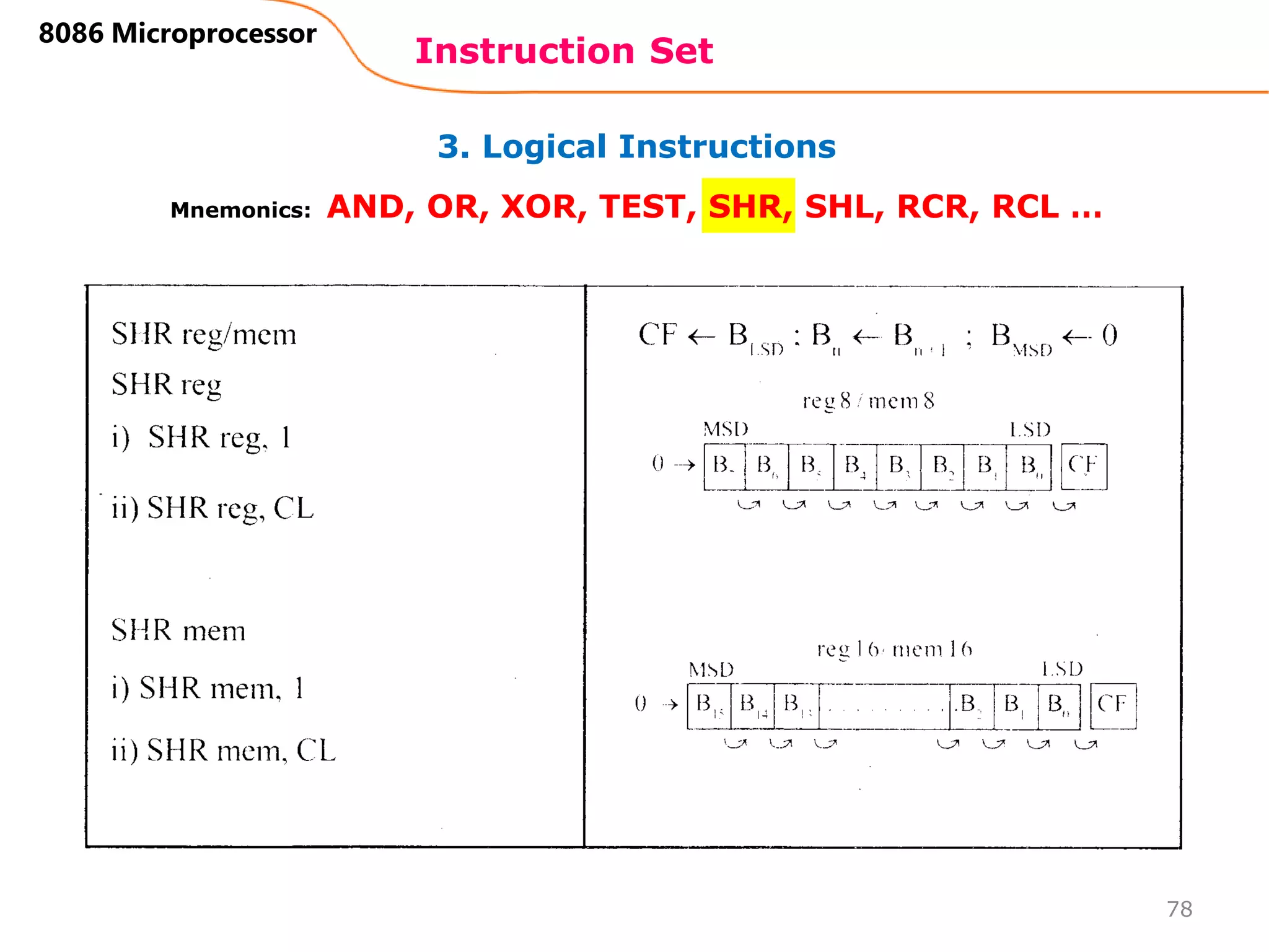 3. Logical Instructions
Instruction Set
78
8086 Microprocessor
Mnemonics: AND, OR, XOR, TEST, SHR, SHL, RCR, RCL …
 
