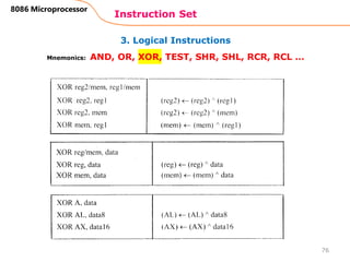 3. Logical Instructions
Instruction Set
76
8086 Microprocessor
Mnemonics: AND, OR, XOR, TEST, SHR, SHL, RCR, RCL …
 