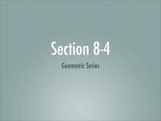 Section 8-4
 Geometric Series
 