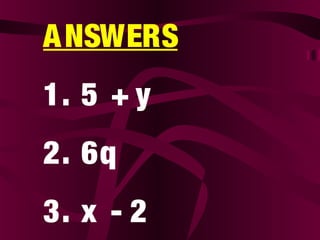 ANSWERS
1. 5 + y
2. 6q
3. x - 2
 