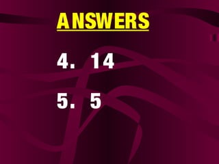 ANSWERS
4. 14
5. 5
 