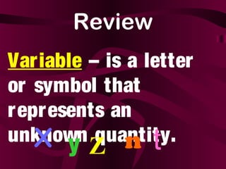 Review
Variable – is a letter
or symbol that
represents an
unknown quantity.X y Z n t
 