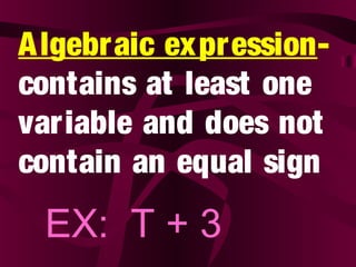 Algebraic expression-
contains at least one
variable and does not
contain an equal sign
EX: T + 3
 