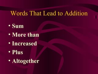 Words That Lead to Addition
• Sum
• More than
• Increased
• Plus
• Altogether
 