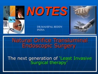 NOTES Natural Orifice Transluminal Endoscopic Surgery   The next generation of  ‘Least Invasive Surgical therapy’   DR.MAHIPAL REDDY INDIA 