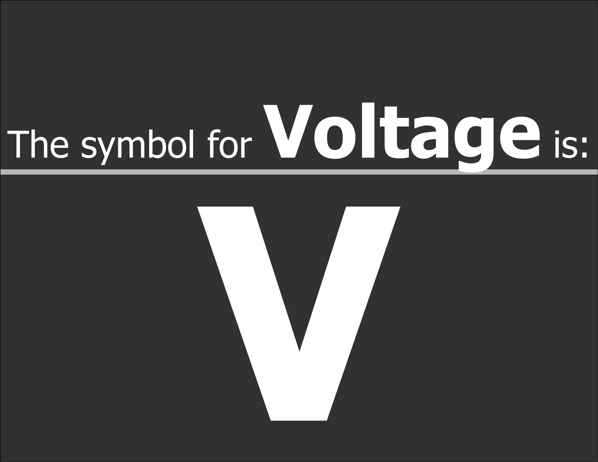 The symbol for   Voltage is:


          V
 