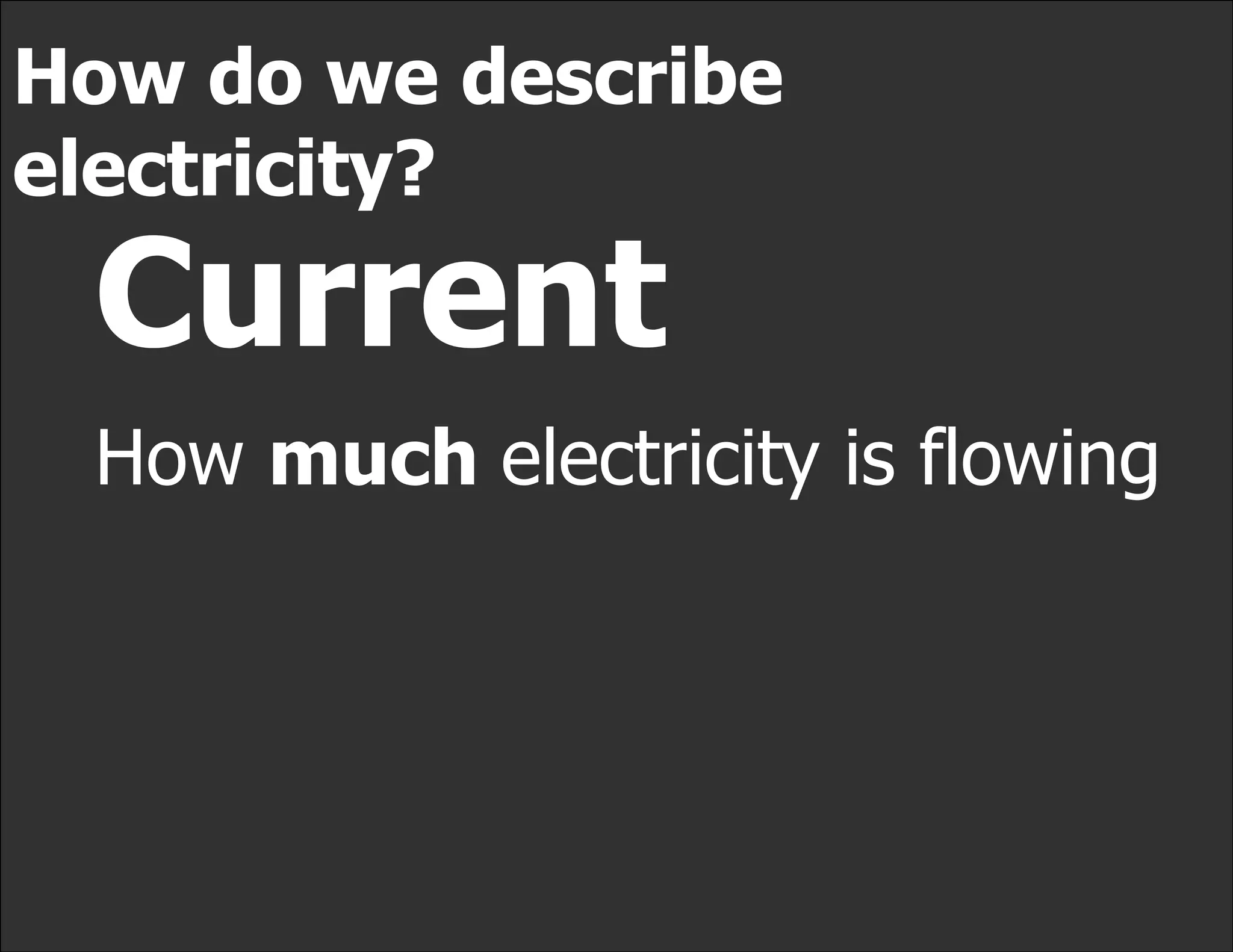 How do we describe
electricity?
 Current
 How much electricity is flowing
 