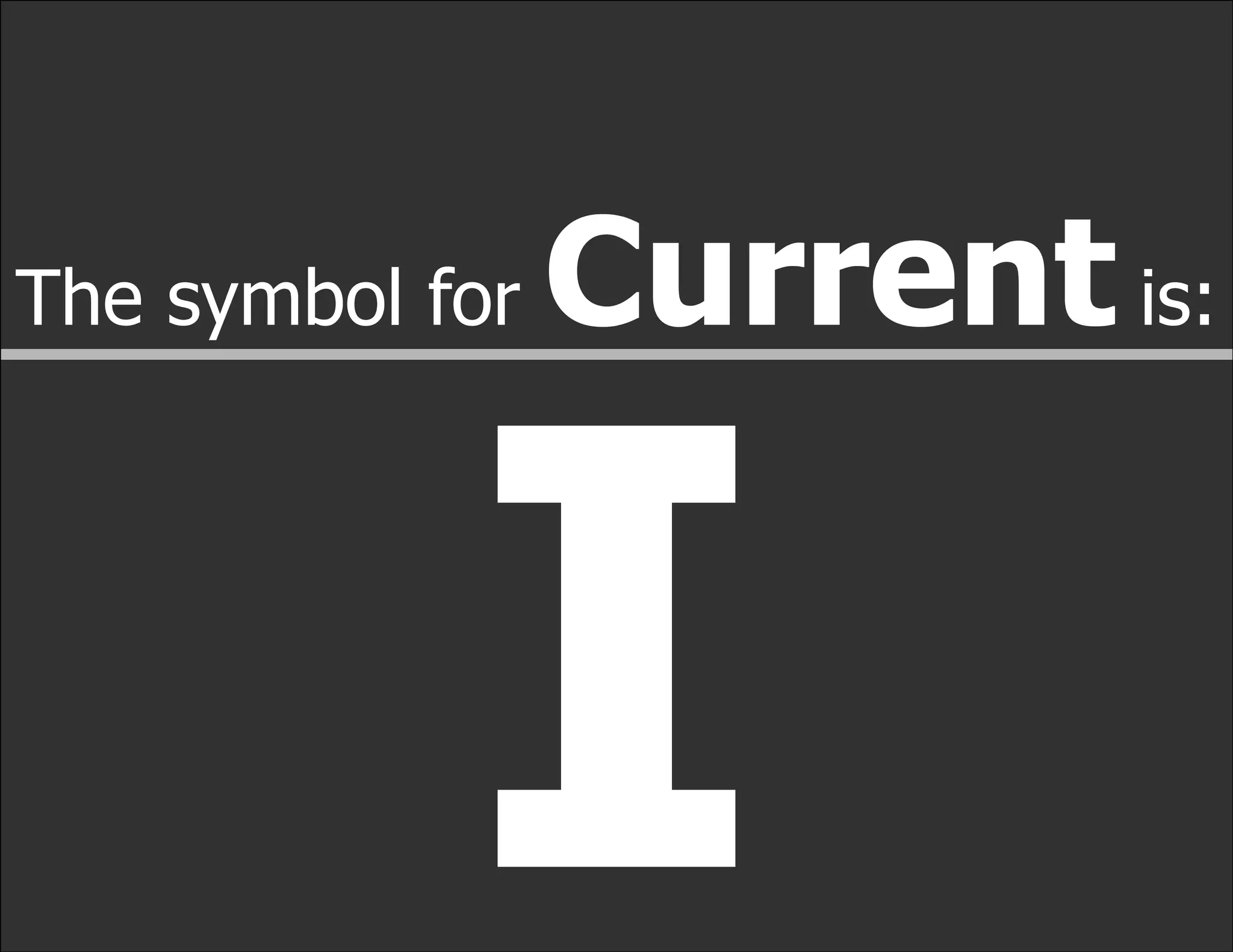 The symbol for   Current is:


            I
 