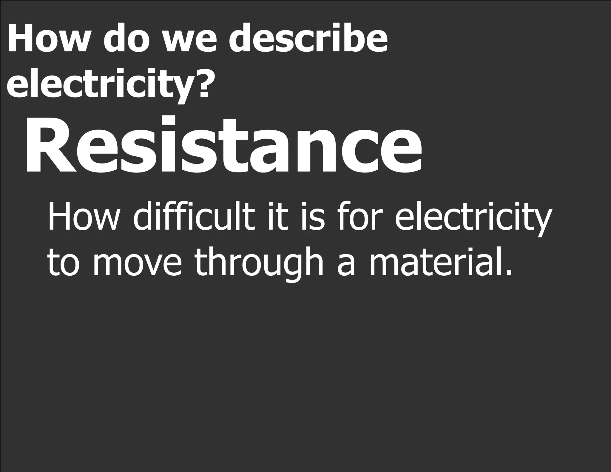 How do we describe
electricity?
Resistance
 How difficult it is for electricity
 to move through a material.
 