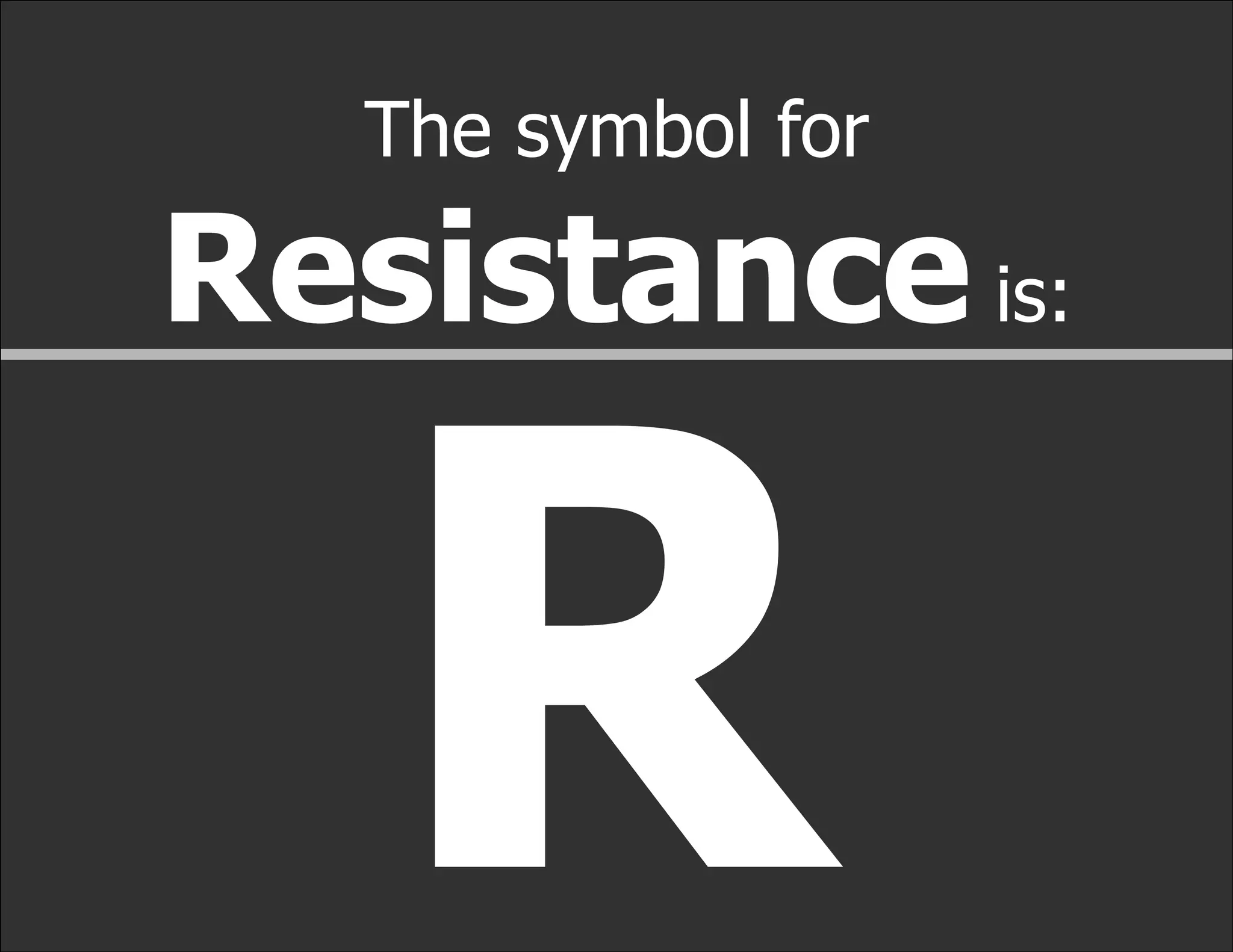The symbol for

Resistance is:


   R
 