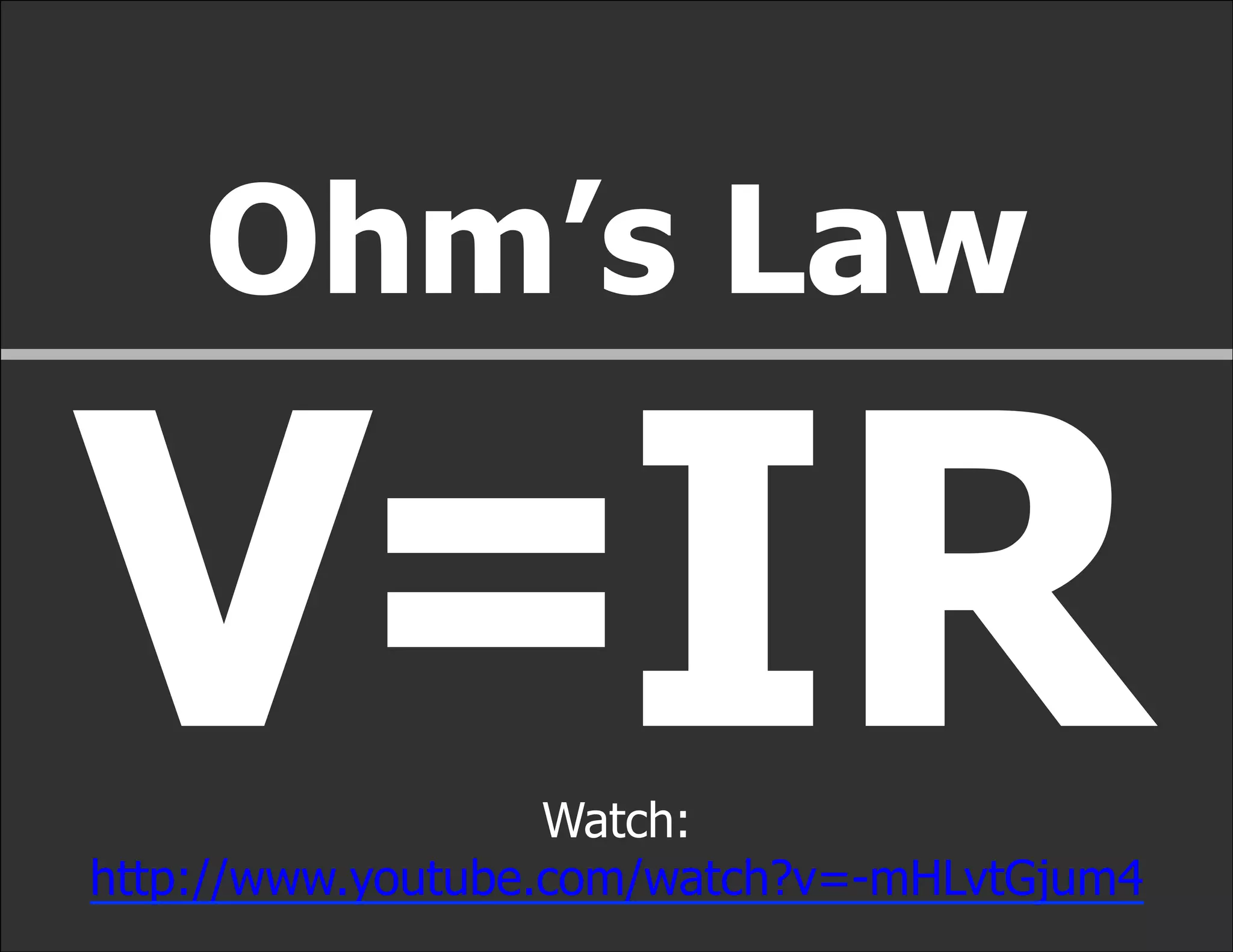 Ohm’s Law

V=IR               Watch:
http://www.youtube.com/watch?v=-mHLvtGjum4
 