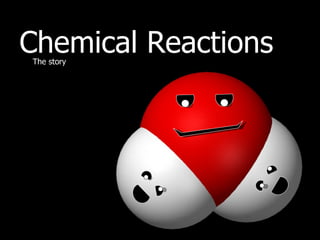 Chemical Reactions The story 