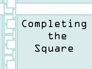 Completing
    the
  Square
 