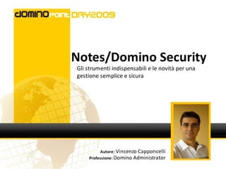 Notes/Domino Security
Gli strumenti indispensabili e le novità per una
gestione semplice e sicura




           Autore: Vincenzo Capponcelli
     Professione: Domino Administrator
 