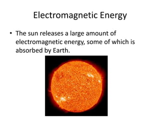 Electromagnetic Energy
• The sun releases a large amount of
  electromagnetic energy, some of which is
  absorbed by Earth.
 