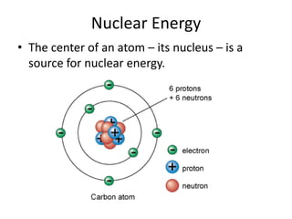 Nuclear Energy
• The center of an atom – its nucleus – is a
  source for nuclear energy.
 