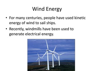 Wind Energy
• For many centuries, people have used kinetic
  energy of wind to sail ships.
• Recently, windmills have been used to
  generate electrical energy.
 