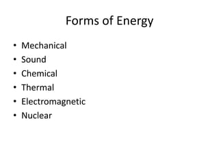Forms of Energy
•   Mechanical
•   Sound
•   Chemical
•   Thermal
•   Electromagnetic
•   Nuclear
 