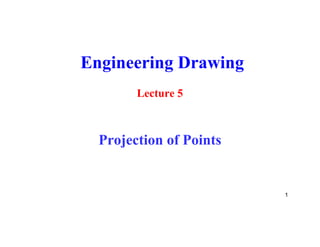 Engineering Drawing
Lecture 5
Projection of Points
1
 