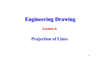 Engineering Drawing
Lecture 6
Projection of Lines
1
 