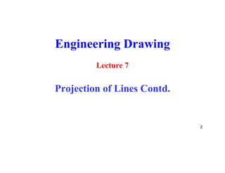 Engineering Drawing
Lecture 7
Projection of Lines Contd.
2
 