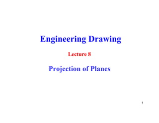 Engineering Drawing
Lecture 8
Projection of Planes
1
 