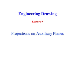 Engineering Drawing
Lecture 9
Projections on Auxiliary Planes
 