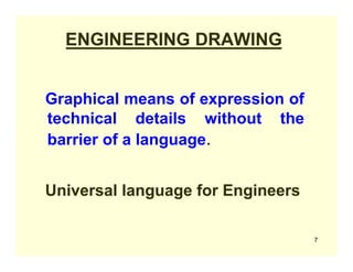 ENGINEERING DRAWING
Graphical means of expression of
technical details without the
barrier of a language.
Universal language for Engineers
7
 