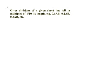•
Gives divisions of a given short line AB in
multiples of 1/10 its length, e.g. 0.1AB, 0.2AB,
0.3AB, etc.
 