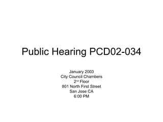 Public Hearing PCD02-034 January 2003 City Council Chambers 2 nd  Floor 801 North First Street San Jose CA 6:00 PM 