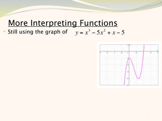 More Interpreting Functions
 Still using the graph of   y = x 3 − 5x 2 + x − 5




                                                      8
 