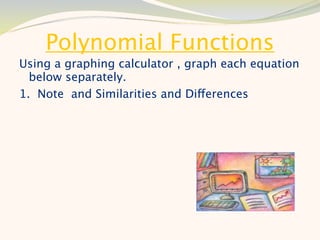 Polynomial Functions
Using a graphing calculator , graph each equation
  below separately.
1. Note and Similarities and Differences
 