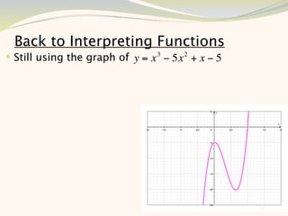 Back to Interpreting Functions
 Still using the graph of y = x 3 − 5x 2 + x − 5




                                                    10
 