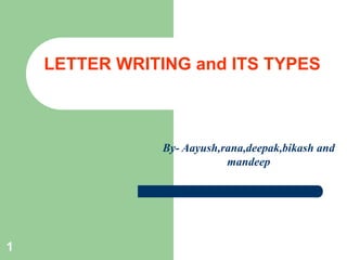 LETTER WRITING and ITS TYPES

By- Aayush,rana,deepak,bikash and
mandeep

1

 