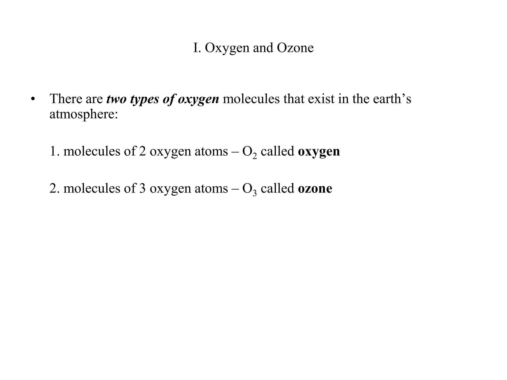 I. Oxygen and OzoneThere are two types of oxygen molecules that exist in the earth’s atmosphere:	1. molecules of 2 oxygen atoms – O2 called oxygen	2. molecules of 3 oxygen atoms – O3 called ozone