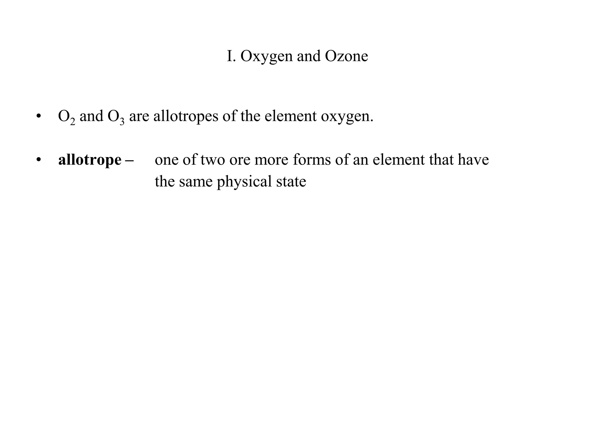 I. Oxygen and OzoneO2 and O3 are allotropes of the element oxygen.allotrope – 	one of two ore more forms of an element that have 			the same physical state