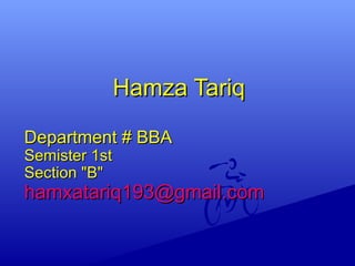 Department # BBADepartment # BBA
Semister 1stSemister 1st
Section "B"Section "B"
hamxatariq193@gmail.comhamxatariq193@gmail.com
Hamza TariqHamza Tariq
 