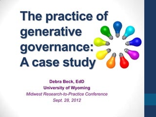 The practice of
  generative
  governance:
  A case study
                  Debra Beck, EdD
               University of Wyoming
       Midwest Research-to-Practice Conference
                    Sept. 28, 2012
Online handout: http://socialpractice.wikispaces.com/
 