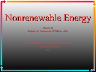Nonrenewable EnergyNonrenewable Energy
Chapters 15Chapters 15
Living in the EnvironmentLiving in the Environment, 11, 11thth
Edition, MillerEdition, Miller
Advanced Placement Environmental Science
La Canada High School
Dr. E
 