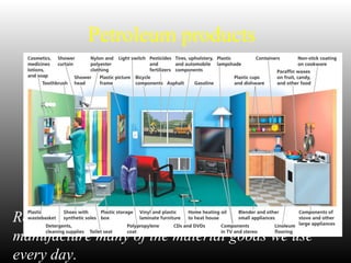 Petroleum products
Refined components of crude oil are used to
manufacture many of the material goods we use
every day.
 