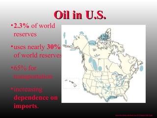 Oil in U.S.Oil in U.S.
•2.3% of world
reserves
•uses nearly 30%
of world reserves
•65% for
transportation
•increasing
dependence on
imports.
www.bio.miami.edu/beck/esc101/Chapter14&15.ppt
 