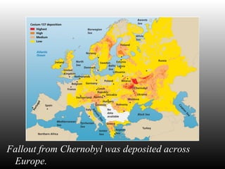 Nuclear accidents
Fallout from Chernobyl was deposited across
Europe.
 