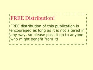 FREE Distribution!
FREE distribution of this publication is
encouraged as long as it is not altered in
any way, so please pass it on to anyone
who might benefit from it!
 