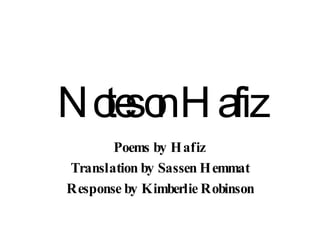 Notes on Hafiz Poems by Hafiz Translation by Sassen Hemmat Response by Kimberlie Robinson 