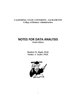1
CALIFORNIA STATE UNIVERSITY, SACRAMENTO
College of Business Administration
NOTES FOR DATA ANALYSIS
[Ninth Edition]
Manfred W. Hopfe, Ph.D.
Stanley A. Taylor, Ph.D.
 